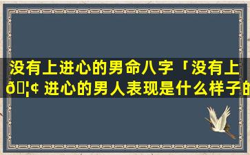 没有上进心的男命八字「没有上 🦢 进心的男人表现是什么样子的知乎」